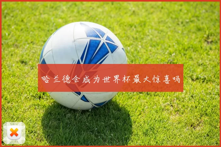哈兰德会成为世界杯最大惊喜吗