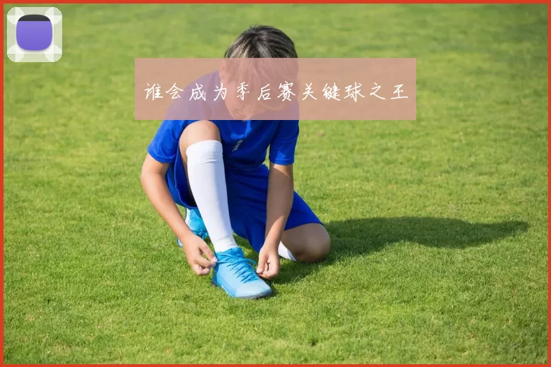 谁会成为季后赛关键球之王