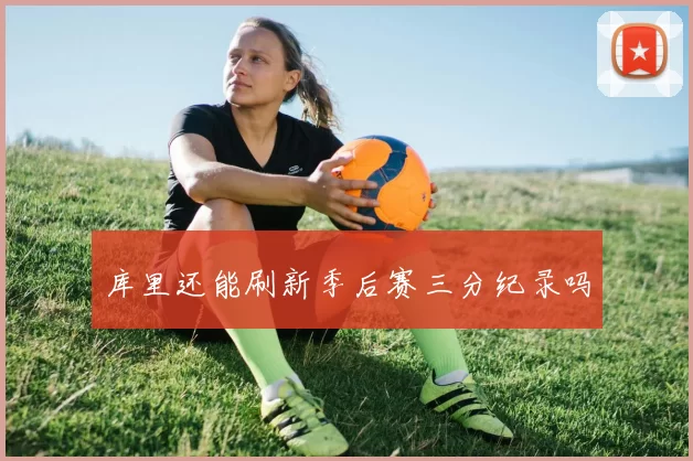 库里还能刷新季后赛三分纪录吗