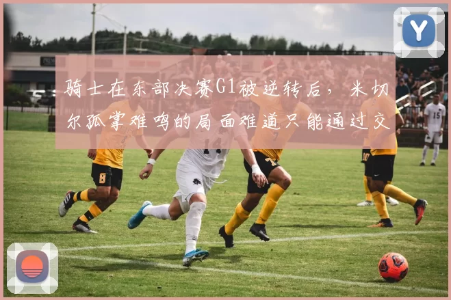 骑士在东部决赛G1被逆转后，米切尔孤掌难鸣的局面难道只能通过交易来改变吗