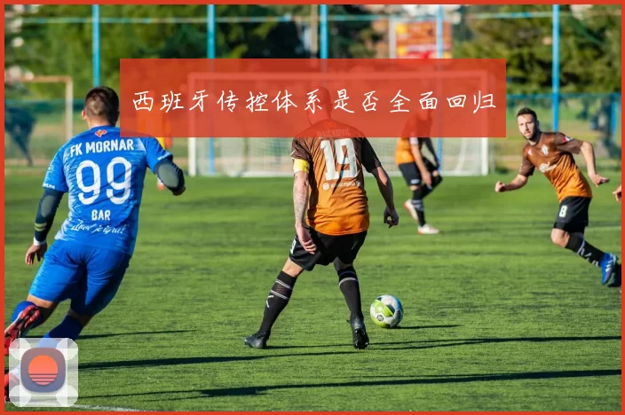 西班牙传控体系是否全面回归