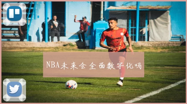 NBA未来会全面数字化吗