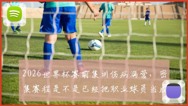 2026世界杯赛前集训伤病满营，密集赛程是不是已经把职业球员当成“消耗品”了