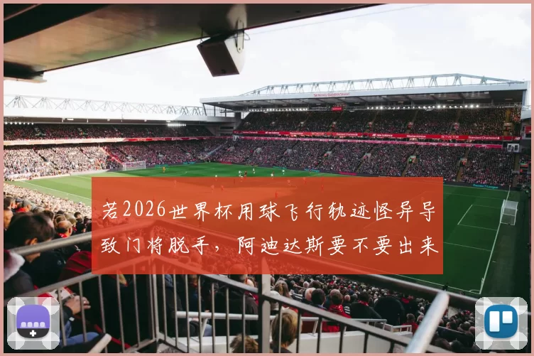若2026世界杯用球飞行轨迹怪异导致门将脱手，阿迪达斯要不要出来背锅
