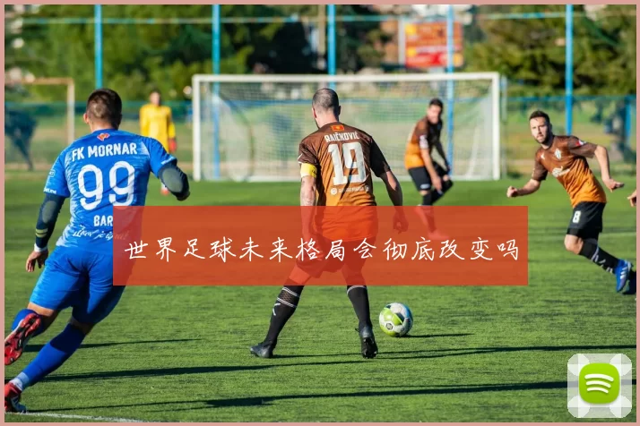 世界足球未来格局会彻底改变吗