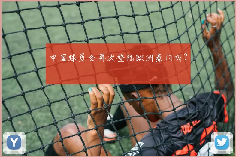 中国球员会再次登陆欧洲豪门吗？