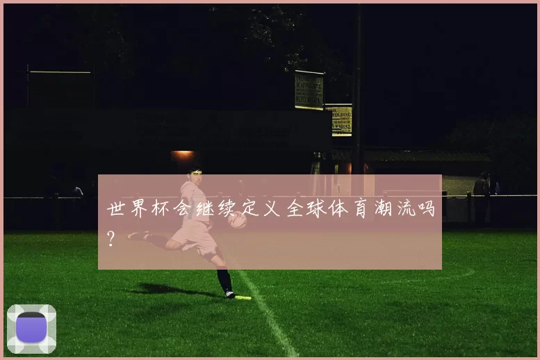 世界杯会继续定义全球体育潮流吗？